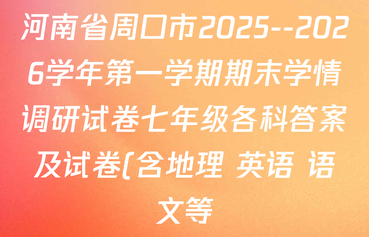 河南省周口市2025--2026学年第一学期期末学情调研试卷七年级各科答案及试卷(含地理 英语 语文等) 河南省周口市2025--2026学年第一学期期末学情调研试卷七年级各科答案及试卷(含地理 英语 语文等)
